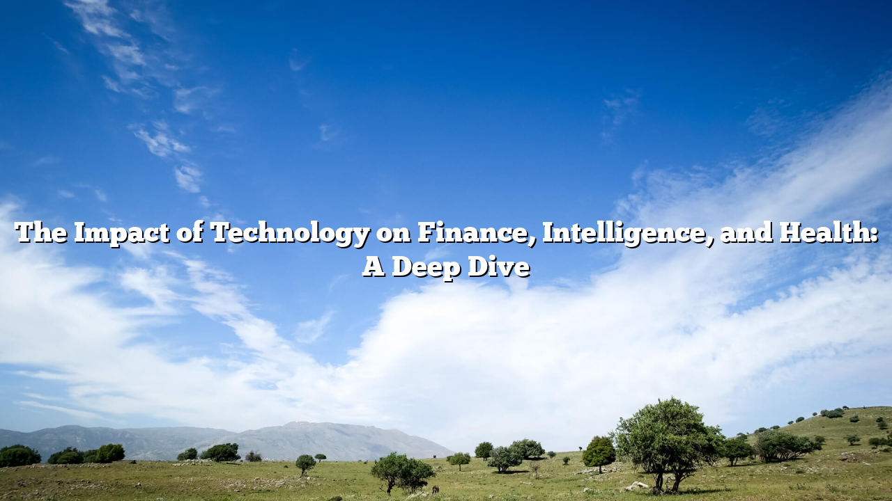 The Impact of Technology on Finance, Intelligence, and Health: A Deep Dive
