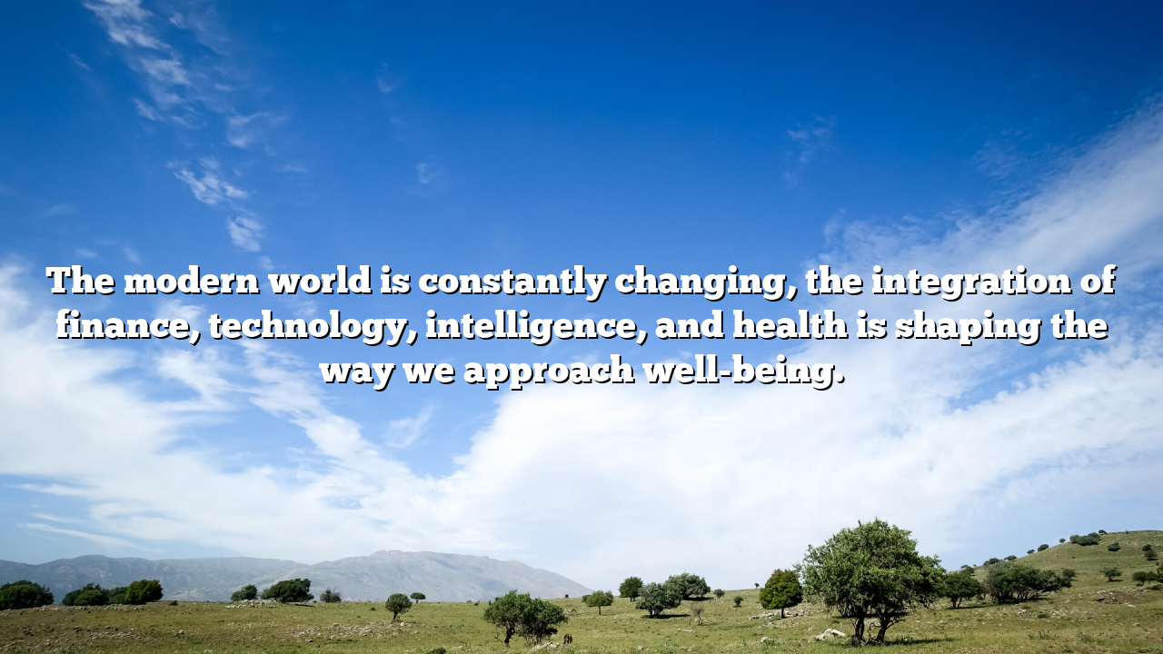 The modern world is constantly changing, the integration of finance, technology, intelligence, and health is shaping the way we approach well-being.