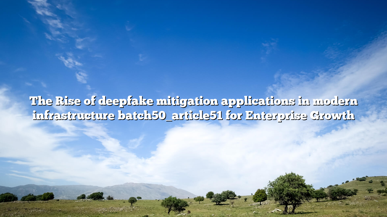 The Rise of deepfake mitigation applications in modern infrastructure batch50_article51 for Enterprise Growth